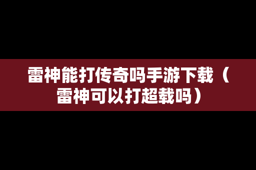 雷神能打传奇吗手游下载（雷神可以打超载吗）