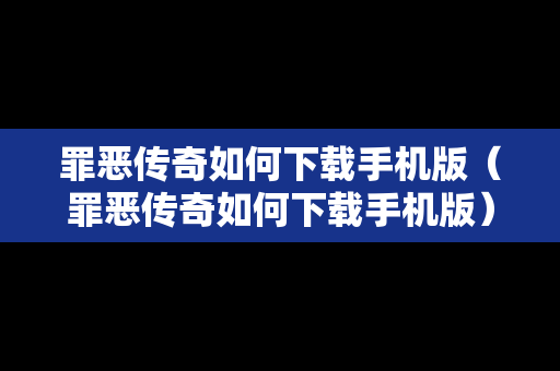 罪恶传奇如何下载手机版（罪恶传奇如何下载手机版）