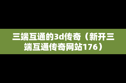 三端互通的3d传奇（新开三端互通传奇网站176）