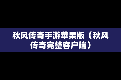 秋风传奇手游苹果版（秋风传奇完整客户端）