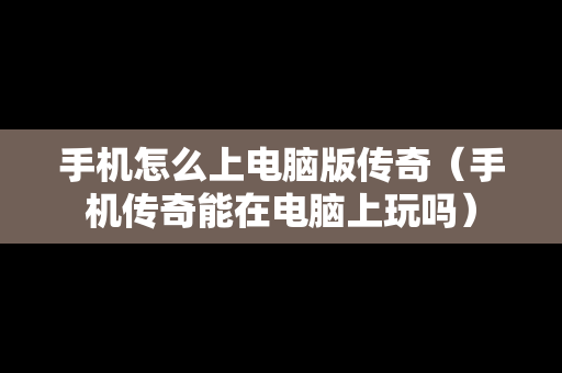 手机怎么上电脑版传奇（手机传奇能在电脑上玩吗）