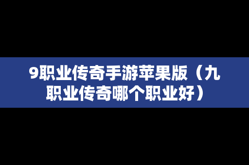 9职业传奇手游苹果版（九职业传奇哪个职业好）