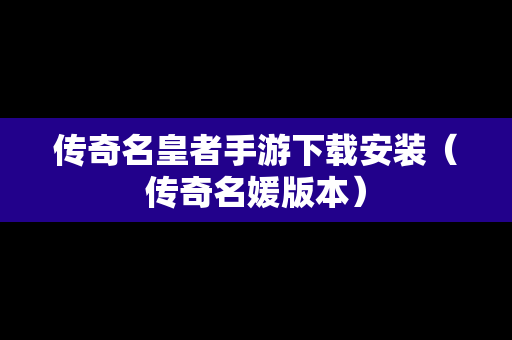 传奇名皇者手游下载安装（传奇名媛版本）