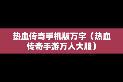 热血传奇手机版万宇（热血传奇手游万人大服）