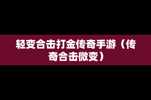 轻变合击打金传奇手游（传奇合击微变）