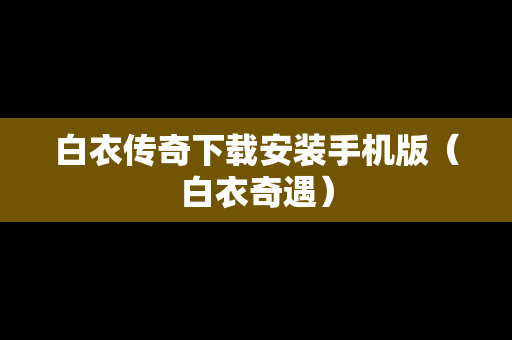 白衣传奇下载安装手机版（白衣奇遇）