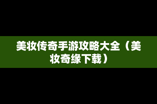 美妆传奇手游攻略大全（美妆奇缘下载）