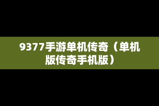 9377手游单机传奇（单机版传奇手机版）
