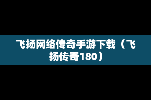飞扬网络传奇手游下载（飞扬传奇180）