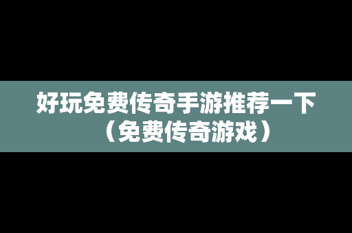 好玩免费传奇手游推荐一下（免费传奇游戏）