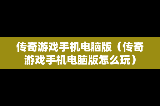传奇游戏手机电脑版（传奇游戏手机电脑版怎么玩）
