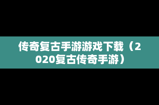 传奇复古手游游戏下载（2020复古传奇手游）