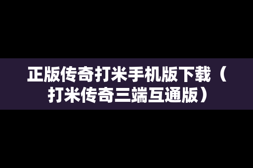 正版传奇打米手机版下载（打米传奇三端互通版）