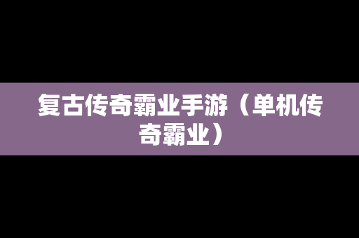 复古传奇霸业手游（单机传奇霸业）