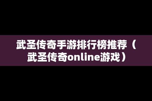 武圣传奇手游排行榜推荐（武圣传奇online游戏）