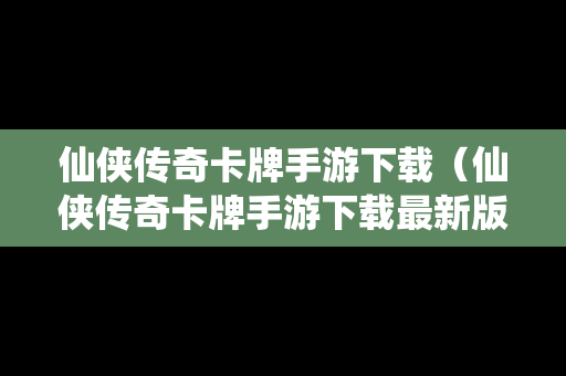 仙侠传奇卡牌手游下载（仙侠传奇卡牌手游下载最新版）
