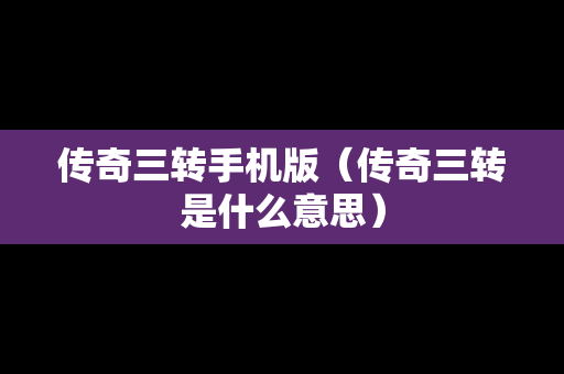 传奇三转手机版（传奇三转是什么意思）