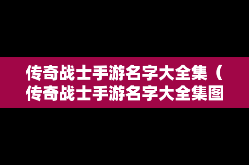 传奇战士手游名字大全集（传奇战士手游名字大全集图片）