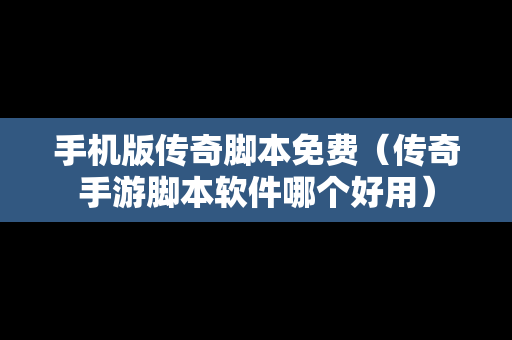 手机版传奇脚本免费（传奇手游脚本软件哪个好用）