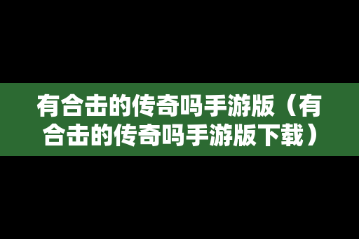 有合击的传奇吗手游版（有合击的传奇吗手游版下载）