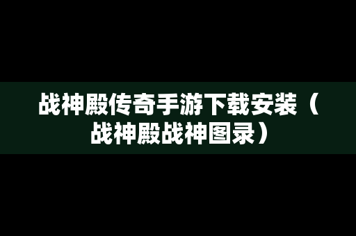 战神殿传奇手游下载安装（战神殿战神图录）