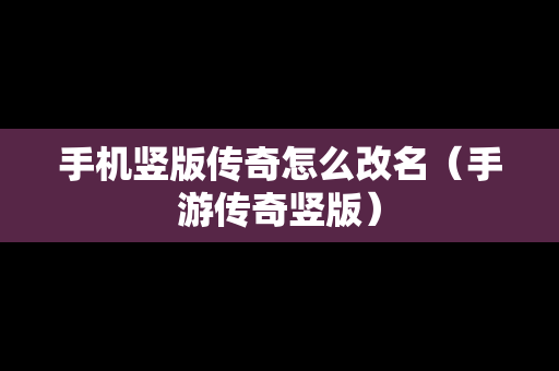 手机竖版传奇怎么改名（手游传奇竖版）