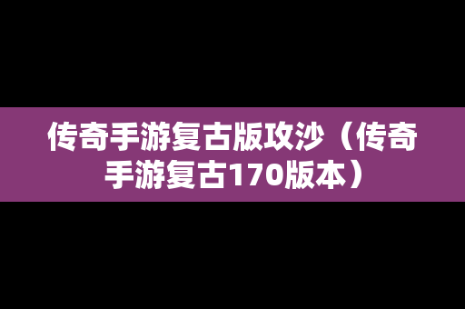传奇手游复古版攻沙（传奇手游复古170版本）