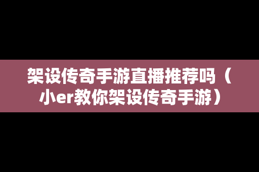 架设传奇手游直播推荐吗（小er教你架设传奇手游）