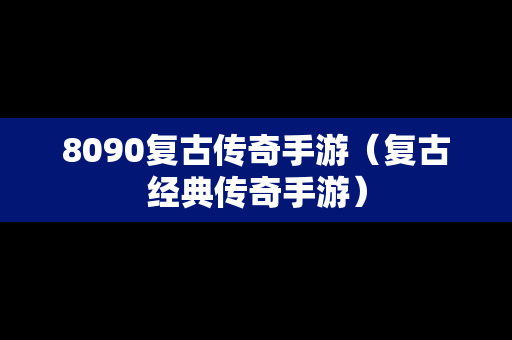 8090复古传奇手游（复古经典传奇手游）