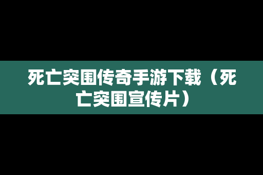 死亡突围传奇手游下载（死亡突围宣传片）