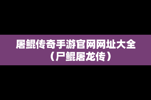 屠鲲传奇手游官网网址大全（尸鲲屠龙传）