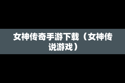 女神传奇手游下载（女神传说游戏）