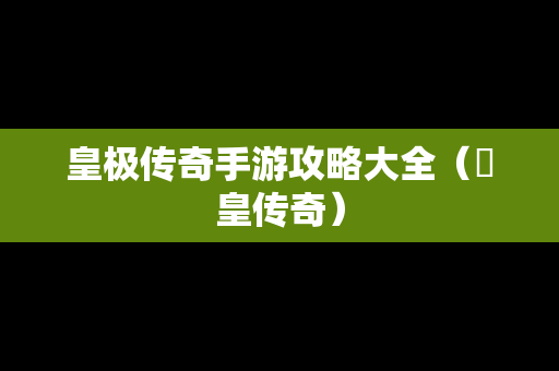 皇极传奇手游攻略大全（鳯皇传奇）