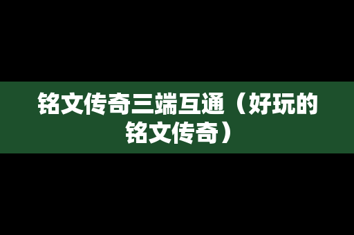 铭文传奇三端互通（好玩的铭文传奇）