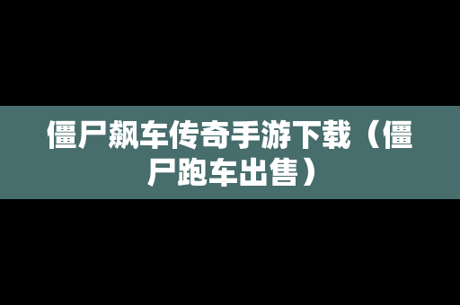僵尸飙车传奇手游下载（僵尸跑车出售）