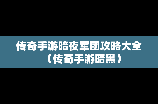 传奇手游暗夜军团攻略大全（传奇手游暗黑）