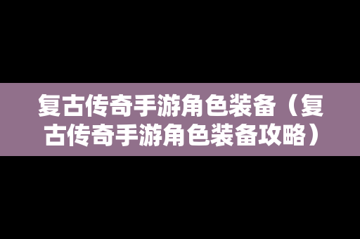 复古传奇手游角色装备（复古传奇手游角色装备攻略）