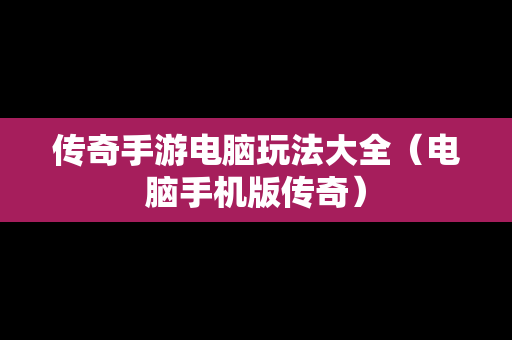 传奇手游电脑玩法大全（电脑手机版传奇）