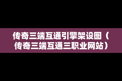 传奇三端互通引擎架设图（传奇三端互通三职业网站）