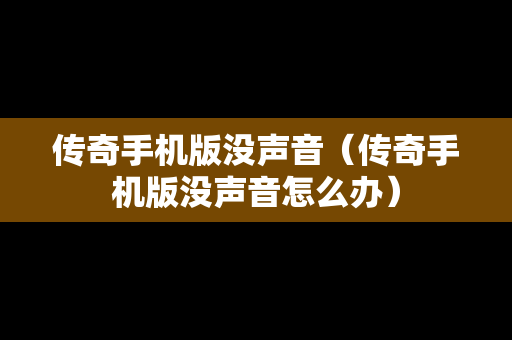 传奇手机版没声音（传奇手机版没声音怎么办）