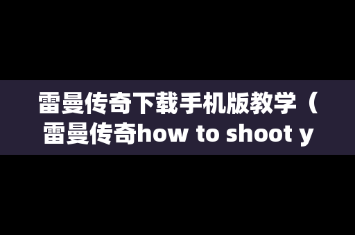 雷曼传奇下载手机版教学（雷曼传奇how to shoot your dragon）