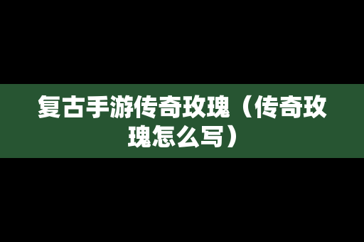 复古手游传奇玫瑰（传奇玫瑰怎么写）