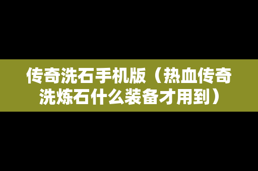 传奇洗石手机版（热血传奇洗炼石什么装备才用到）