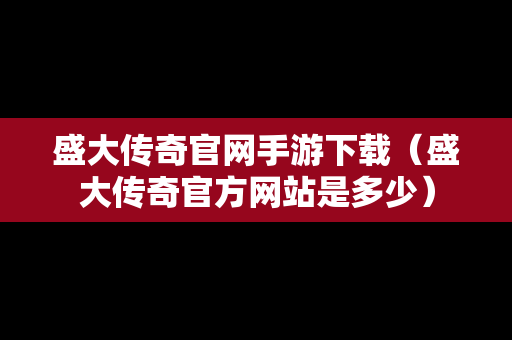 盛大传奇官网手游下载（盛大传奇官方网站是多少）