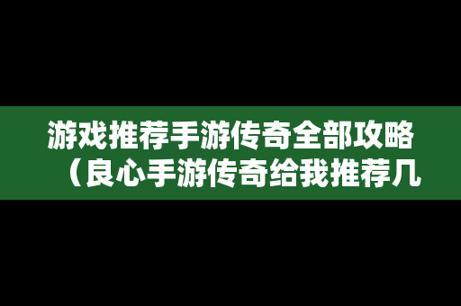 游戏推荐手游传奇全部攻略（良心手游传奇给我推荐几个）