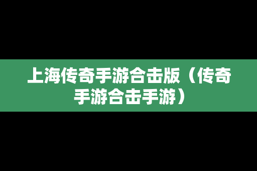 上海传奇手游合击版（传奇手游合击手游）