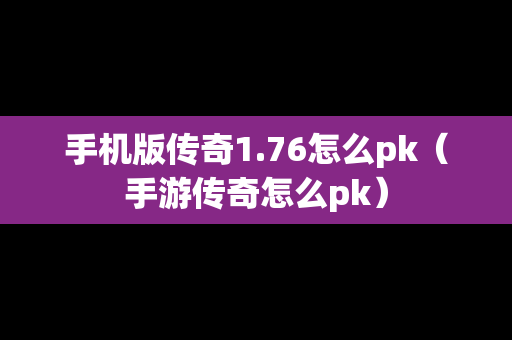 手机版传奇1.76怎么pk（手游传奇怎么pk）