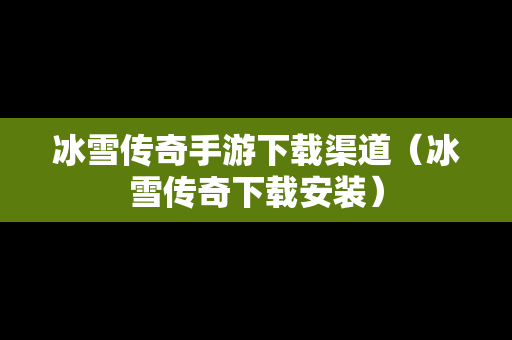 冰雪传奇手游下载渠道（冰雪传奇下载安装）