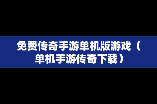 免费传奇手游单机版游戏（单机手游传奇下载）