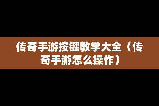 传奇手游按键教学大全（传奇手游怎么操作）